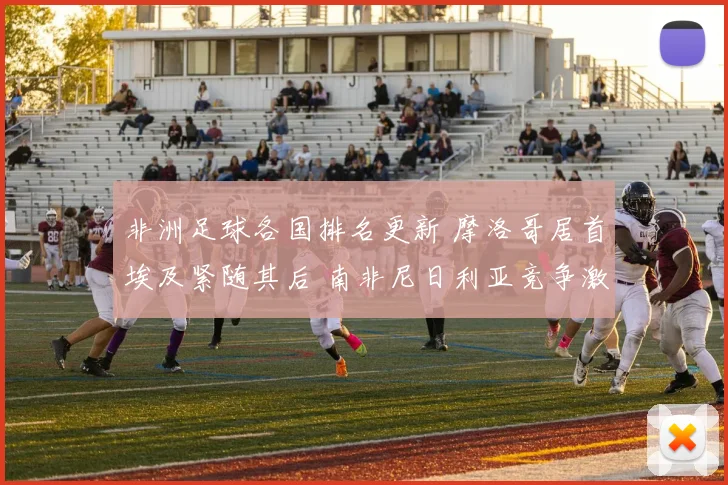 非洲足球各国排名更新 摩洛哥居首埃及紧随其后 南非尼日利亚竞争激烈
