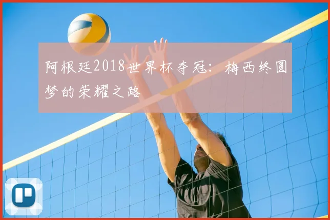 阿根廷2018世界杯夺冠：梅西终圆梦的荣耀之路