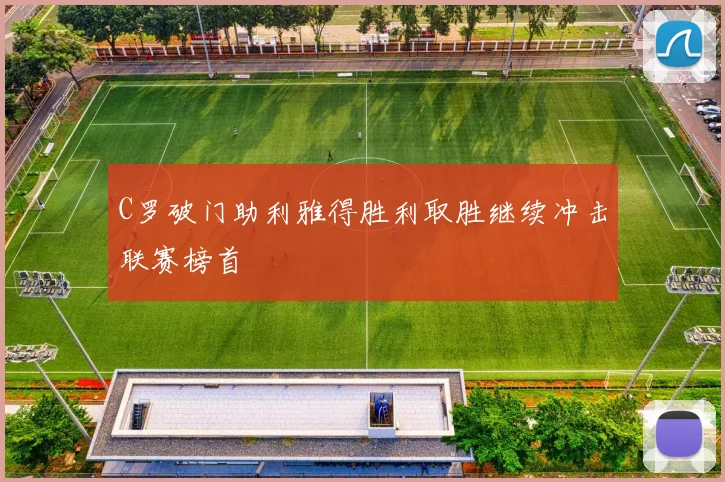 C罗破门助利雅得胜利取胜继续冲击联赛榜首