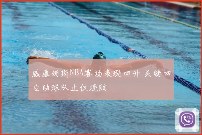 威廉姆斯NBA赛场表现回升 关键回合助球队止住连败