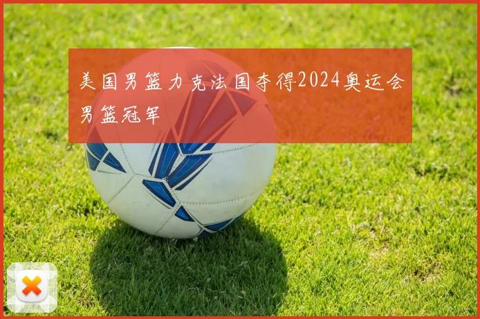 美国男篮力克法国夺得2024奥运会男篮冠军