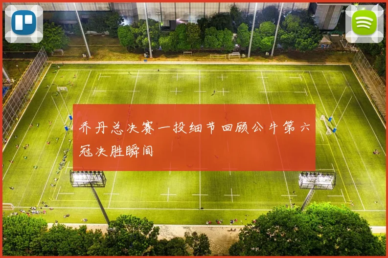 乔丹总决赛一投细节回顾公牛第六冠决胜瞬间