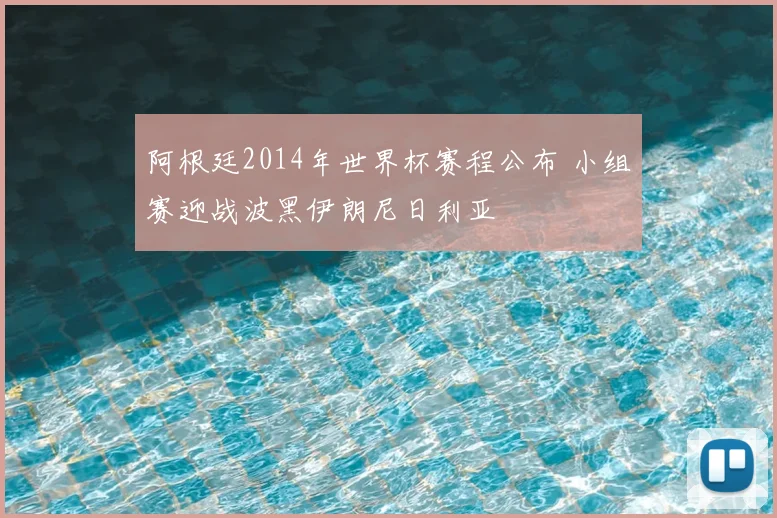 阿根廷2014年世界杯赛程公布 小组赛迎战波黑伊朗尼日利亚
