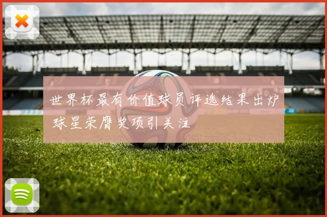 世界杯最有价值球员评选结果出炉 球星荣膺奖项引关注