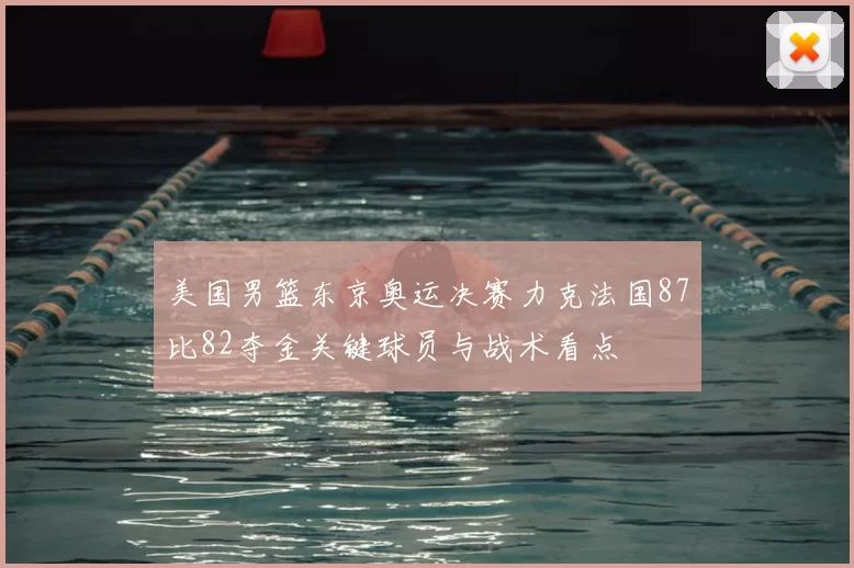 美国男篮东京奥运决赛力克法国87比82夺金关键球员与战术看点