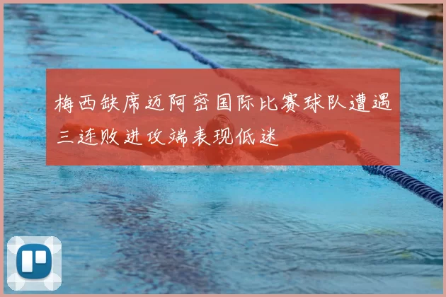 梅西缺席迈阿密国际比赛球队遭遇三连败进攻端表现低迷