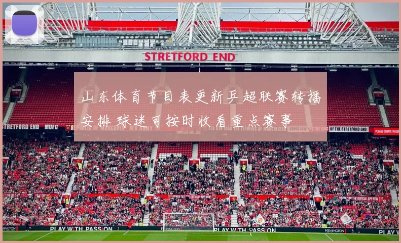 山东体育节目表更新乒超联赛转播安排 球迷可按时收看重点赛事
