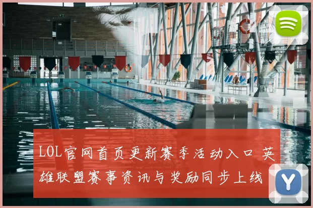 LOL官网首页更新赛季活动入口 英雄联盟赛事资讯与奖励同步上线