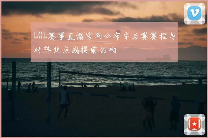 LOL赛事直播官网公布季后赛赛程与对阵焦点战提前打响