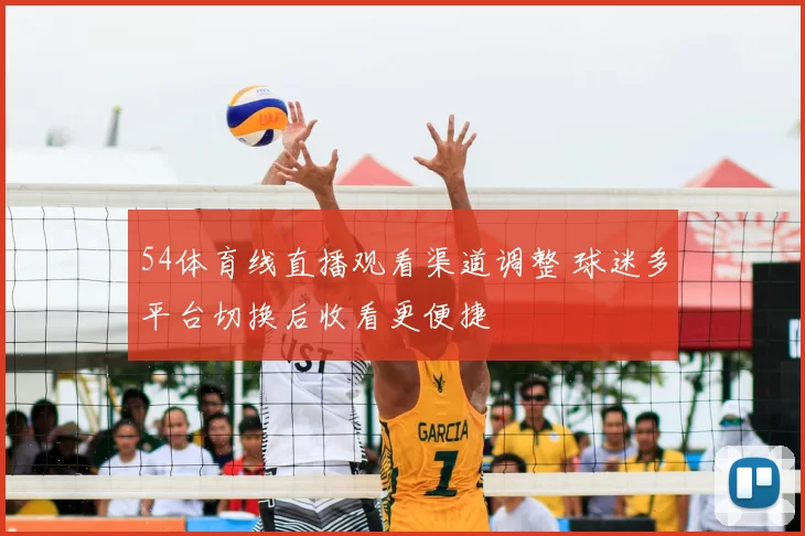 54体育线直播观看渠道调整 球迷多平台切换后收看更便捷