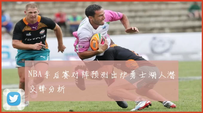 NBA季后赛对阵预测出炉勇士湖人潜交锋分析