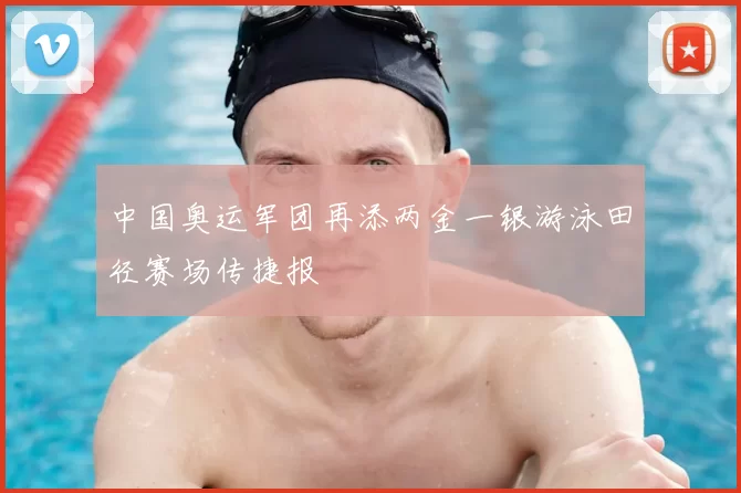 中国奥运军团再添两金一银游泳田径赛场传捷报