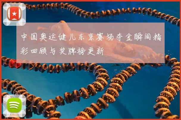 中国奥运健儿东京赛场夺金瞬间精彩回顾与奖牌榜更新