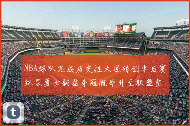 NBA球队完成历史性大逆转创季后赛纪录勇士翻盘夺冠概率升至联盟首位