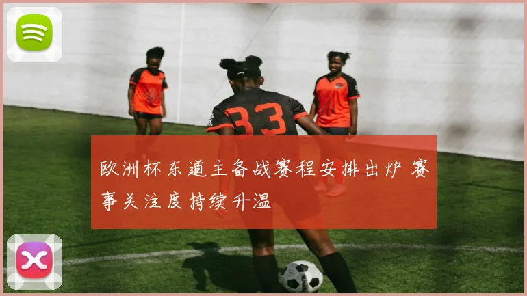 欧洲杯东道主备战赛程安排出炉 赛事关注度持续升温