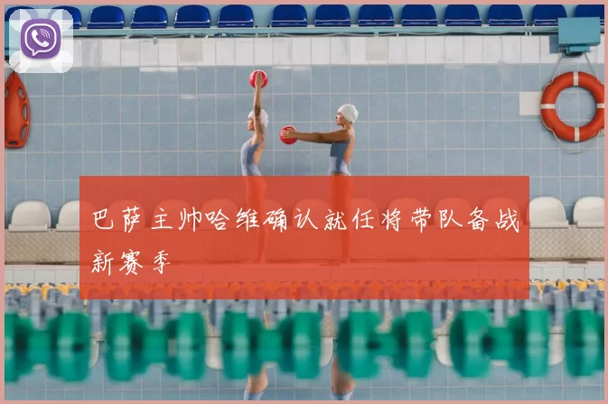 巴萨主帅哈维确认就任将带队备战新赛季