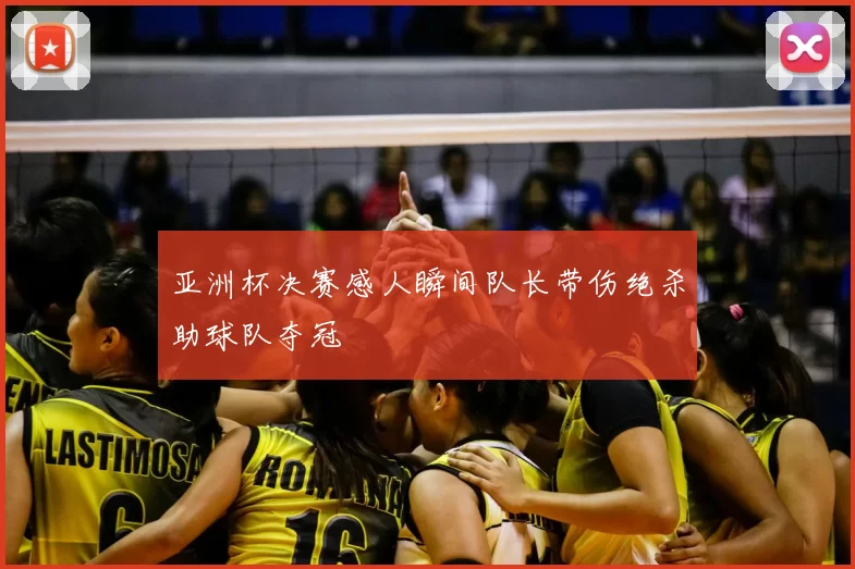 亚洲杯决赛感人瞬间队长带伤绝杀助球队夺冠