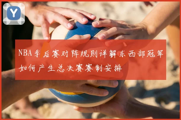 NBA季后赛对阵规则详解东西部冠军如何产生总决赛赛制安排
