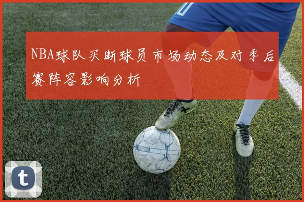 NBA球队买断球员市场动态及对季后赛阵容影响分析