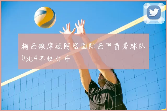 梅西缺席迈阿密国际西甲首秀球队0比4不敌对手