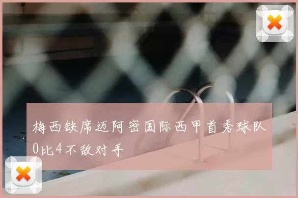 梅西缺席迈阿密国际西甲首秀球队0比4不敌对手