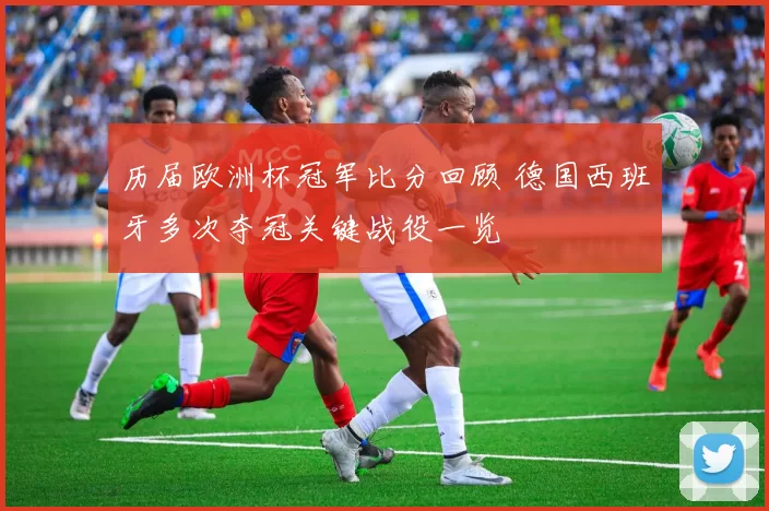 历届欧洲杯冠军比分回顾 德国西班牙多次夺冠关键战役一览