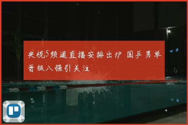 央视5频道直播安排出炉 国乒男单晋级八强引关注