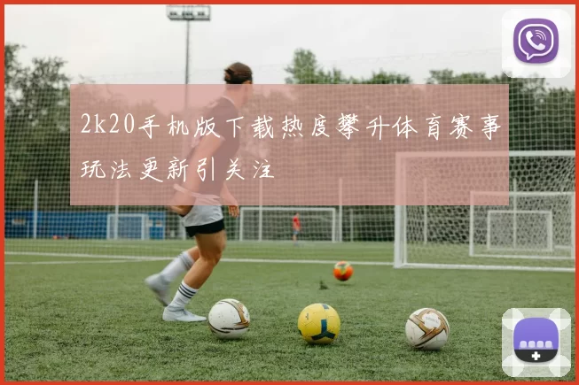 2k20手机版下载热度攀升体育赛事玩法更新引关注
