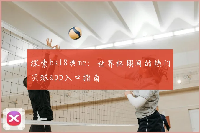 探索bs18典me:世界杯期间的热门买球app入口指南