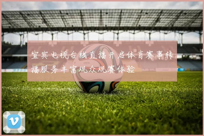 宜宾电视台线直播开启体育赛事转播服务丰富观众观赛体验