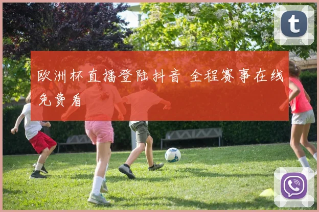 欧洲杯直播登陆抖音 全程赛事在线免费看