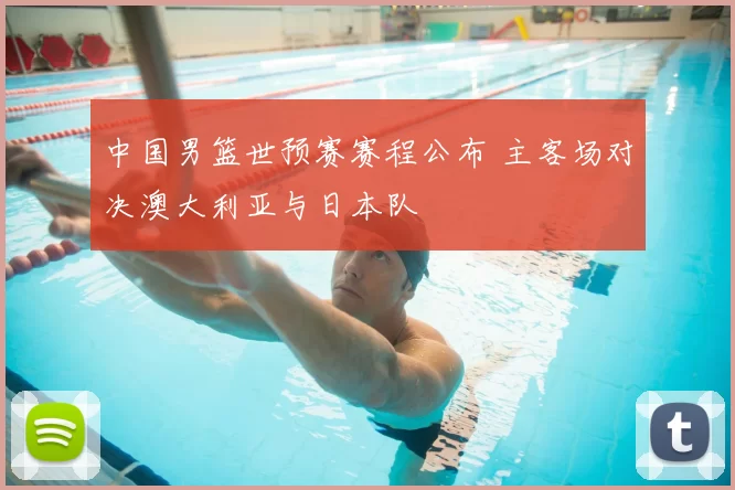 中国男篮世预赛赛程公布 主客场对决澳大利亚与日本队