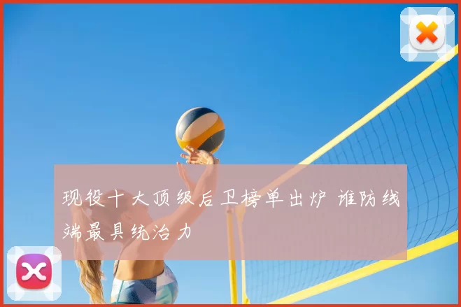 现役十大顶级后卫榜单出炉 谁防线端最具统治力