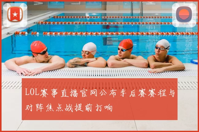 LOL赛事直播官网公布季后赛赛程与对阵焦点战提前打响