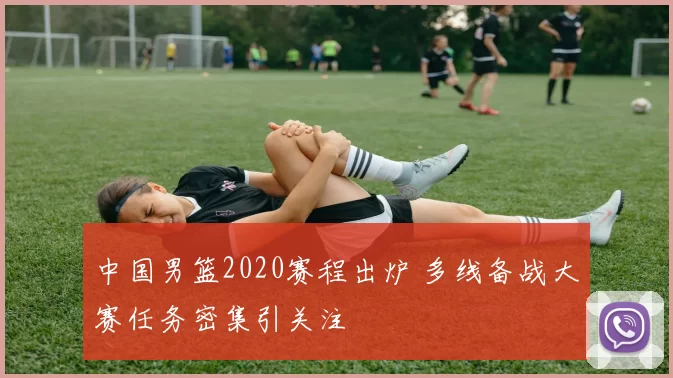 中国男篮2020赛程出炉 多线备战大赛任务密集引关注