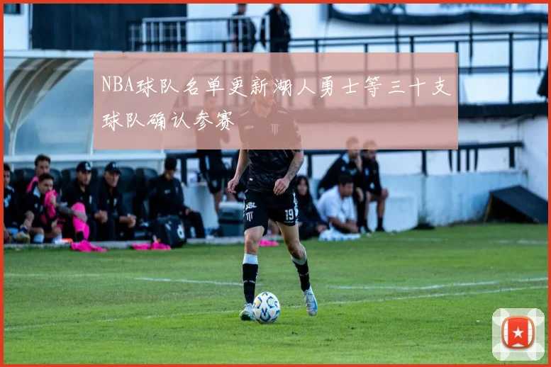 NBA球队名单更新湖人勇士等三十支球队确认参赛