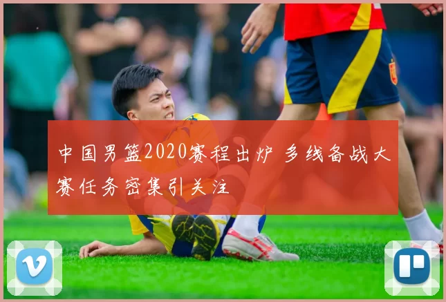 中国男篮2020赛程出炉 多线备战大赛任务密集引关注