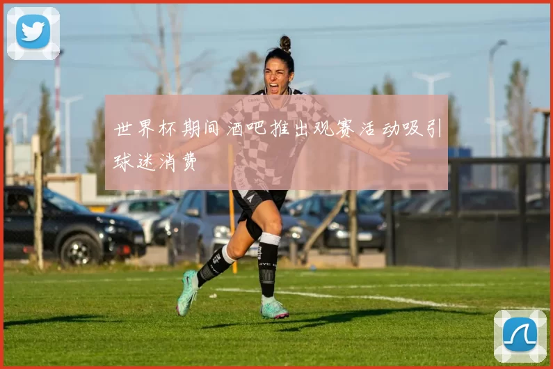 世界杯期间酒吧推出观赛活动吸引球迷消费