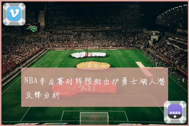 NBA季后赛对阵预测出炉勇士湖人潜交锋分析