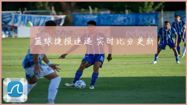 篮球捷报速递 实时比分更新