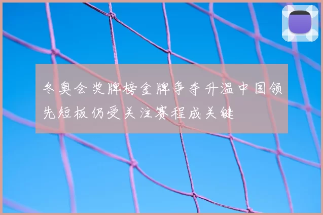 冬奥会奖牌榜金牌争夺升温中国领先短板仍受关注赛程成关键