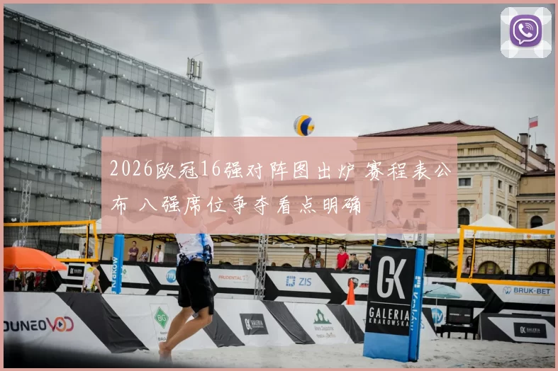 2026欧冠16强对阵图出炉 赛程表公布 八强席位争夺看点明确