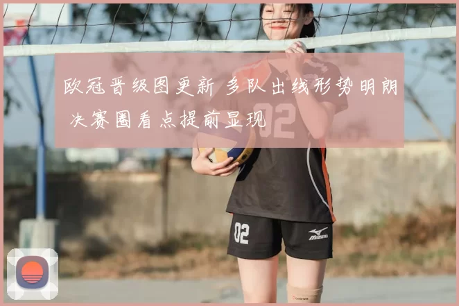 欧冠晋级图更新 多队出线形势明朗 决赛圈看点提前显现