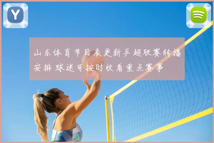 山东体育节目表更新乒超联赛转播安排 球迷可按时收看重点赛事