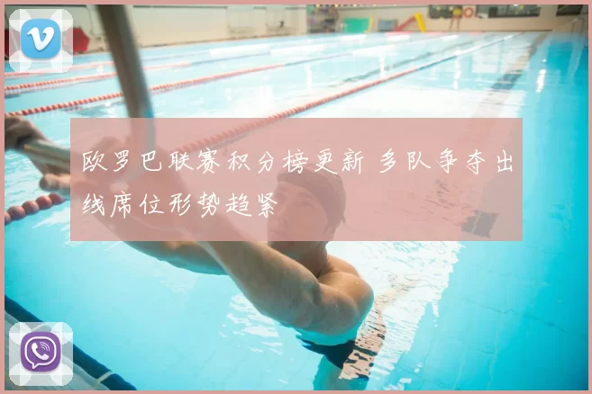 欧罗巴联赛积分榜更新 多队争夺出线席位形势趋紧
