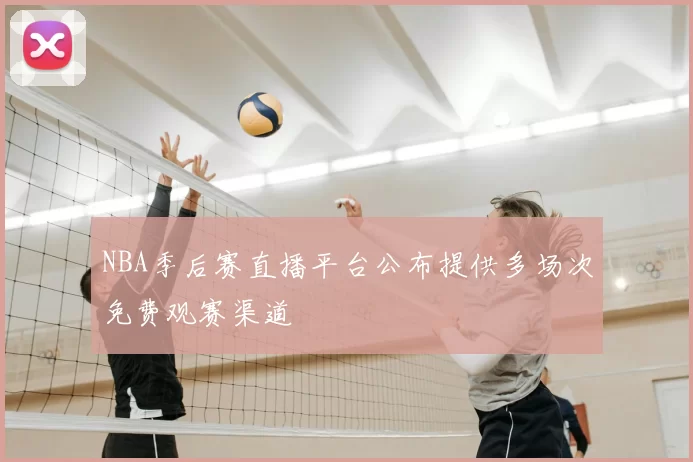 NBA季后赛直播平台公布提供多场次免费观赛渠道