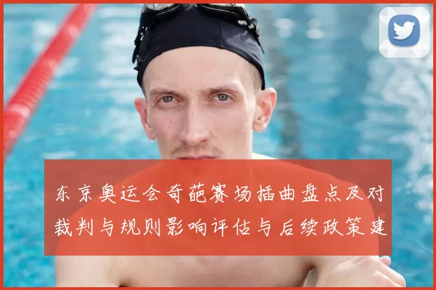 东京奥运会奇葩赛场插曲盘点及对裁判与规则影响评估与后续政策建议