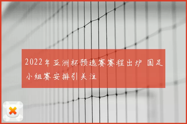 2022年亚洲杯预选赛赛程出炉 国足小组赛安排引关注