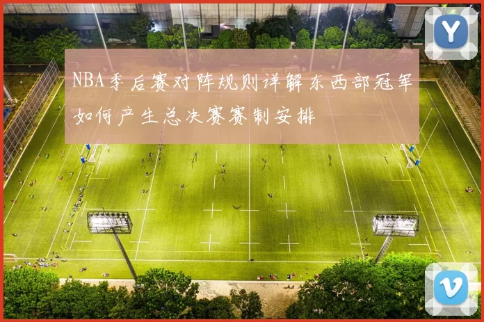 NBA季后赛对阵规则详解东西部冠军如何产生总决赛赛制安排