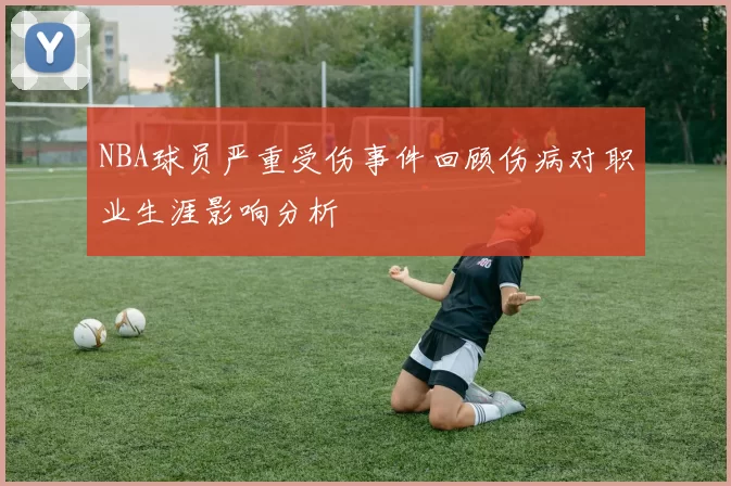 NBA球员严重受伤事件回顾伤病对职业生涯影响分析